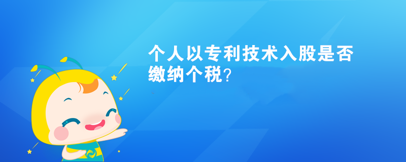 個人以專利技術(shù)入股是否繳納個稅？