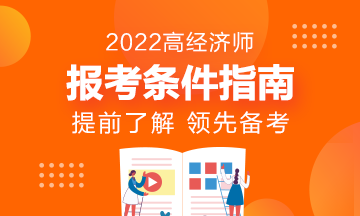 報名指南！想報考2022年高級經(jīng)濟師？它的報考條件了解了嗎?