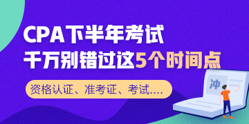 CPA下半年重要時(shí)間節(jié)點(diǎn)！這幾個(gè)需要重點(diǎn)關(guān)注！