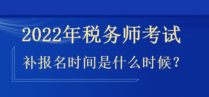 2022年稅務(wù)師補報名時間是什么時候？