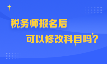 稅務(wù)師報名后可以修改科目嗎