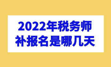 2022年稅務(wù)師補(bǔ)報名是哪幾天