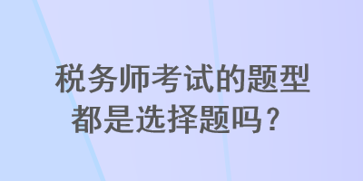 稅務師考試的題型都是選擇題嗎？