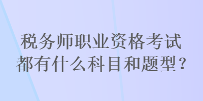 稅務師職業(yè)資格考試都有什么科目和題型？