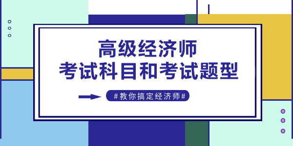 高級經(jīng)濟師考試科目和考試題型是什么