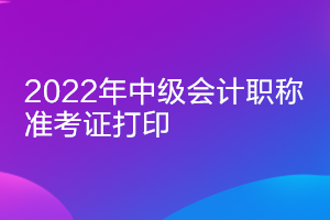 2022年江蘇中級會計準考證打印時間公布了嗎？