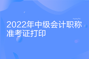 吉林2022中級會計考試準考證什么時候打??？