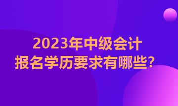 福建2023中級會計師報名對學(xué)歷有要求嗎？