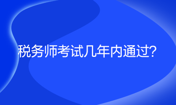 稅務(wù)師考試幾年內(nèi)通過？