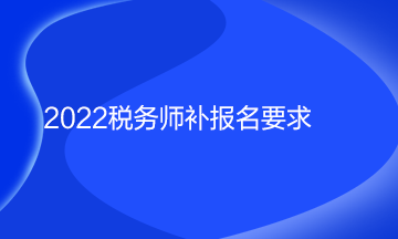 2022稅務(wù)師補報名要求