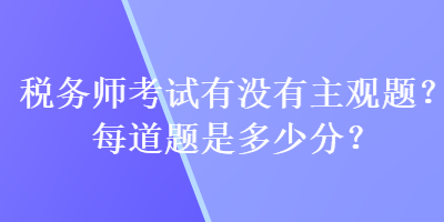 稅務師考試有沒有主觀題？每道題是多少分？