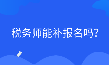 稅務(wù)師能補(bǔ)報(bào)名嗎？