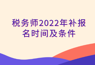 稅務(wù)師2022年補報名時間及條件