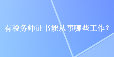 有稅務(wù)師證書能從事哪些工作？