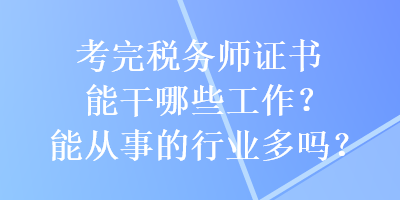 考完稅務(wù)師證書能干哪些工作？能從事的行業(yè)多嗎？