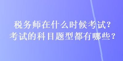 稅務師在什么時候考試？考試的科目題型都有哪些？