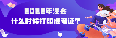 2022年注會(huì)什么時(shí)候可以打印準(zhǔn)考證？