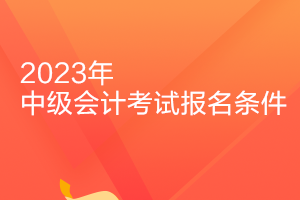 河南2023年中級會計職稱報名條件是什么？