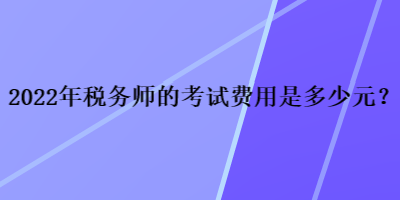 2022年稅務師的考試費用是多少元？