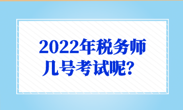 2022年稅務(wù)師 幾號考試呢？