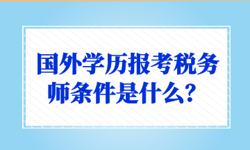 國(guó)外學(xué)歷報(bào)考稅務(wù)師條件是什么？