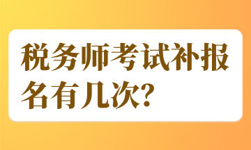 稅務(wù)師考試補(bǔ)報(bào)名有幾次？