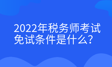 2022年稅務師考試免試條件是什么？