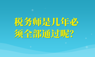 稅務(wù)師是幾年必須全部通過(guò)呢？