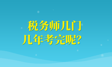 稅務(wù)師幾門(mén) 幾年考完呢？