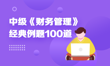 道道精選！2022中級財(cái)務(wù)管理精選典型例題100道 速來刷題> 