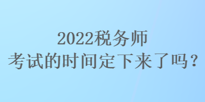 2022稅務師考試的時間定下來了嗎？