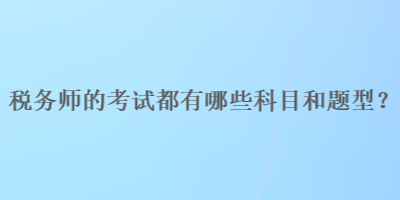 稅務(wù)師的考試都有哪些科目和題型？