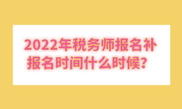 2022年稅務(wù)師報(bào)名補(bǔ)報(bào)名時(shí)間什么時(shí)候？