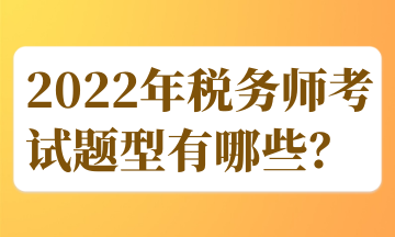 2022年稅務(wù)師考試題型有哪些