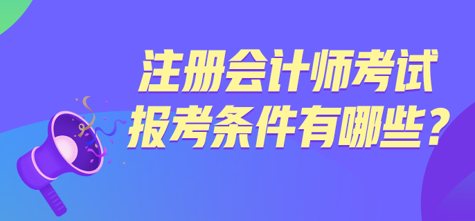 注冊(cè)會(huì)計(jì)師考試報(bào)考條件有哪些？