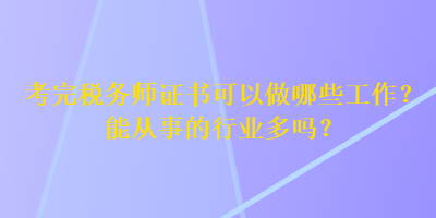 考完稅務(wù)師證書可以做哪些工作？能從事的行業(yè)多嗎？