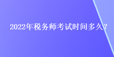 2022年稅務(wù)師考試時間多久？