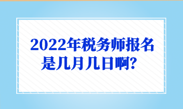 2022年稅務(wù)師報(bào)名是幾月幾日??？