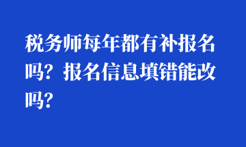 稅務(wù)師每年都有補報名嗎？報名信息填錯能改嗎？