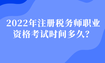 2022年注冊稅務師職業(yè)資格考試時間多久？