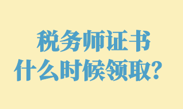 稅務(wù)師證書 什么時候領(lǐng)取？