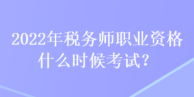 2022年稅務(wù)師職業(yè)資格什么時候考試？