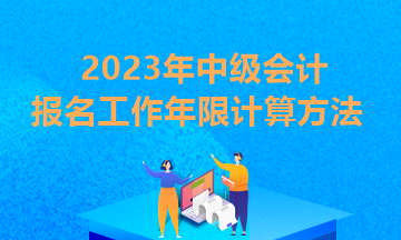 你知道貴州2023年中級(jí)會(huì)計(jì)報(bào)考條件工作年限怎么算嗎？