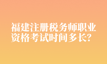 福建注冊稅務(wù)師職業(yè) 資格考試時間多長？