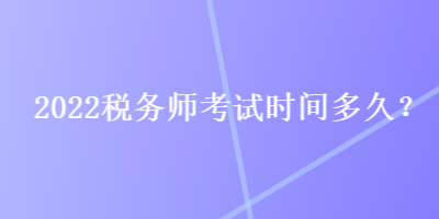 2022稅務(wù)師考試時(shí)間多久？