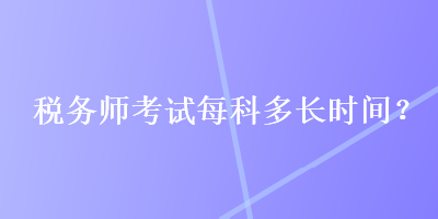 稅務師考試每科多長時間？