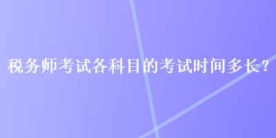 稅務(wù)師考試各科目的考試時間多長？