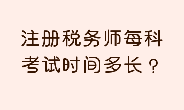 注冊(cè)稅務(wù)師每科考試時(shí)間多長？