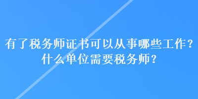 有了稅務(wù)師證書可以從事哪些工作？什么單位需要稅務(wù)師？