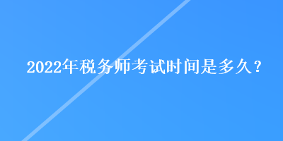 2022年稅務(wù)師考試時(shí)間是多久？